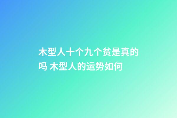 木型人十个九个贫是真的吗 木型人的运势如何